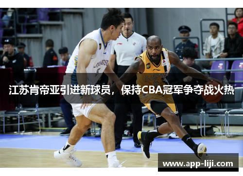 江苏肯帝亚引进新球员,保持CBA冠军争夺战火热